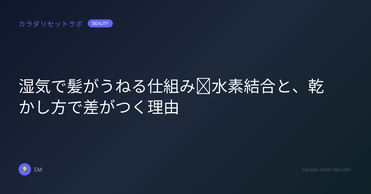 湿気で髪がうねる仕組み｜水素結合と、乾かし方で差がつく理由
