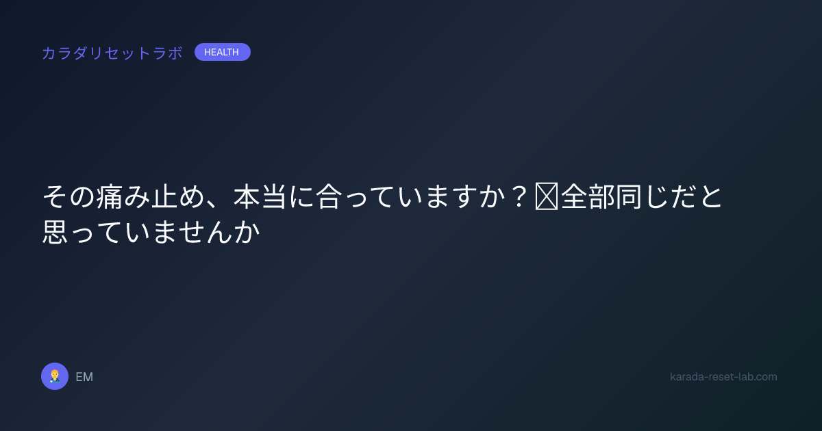 その痛み止め、本当に合っていますか？｜全部同じだと思っていませんか